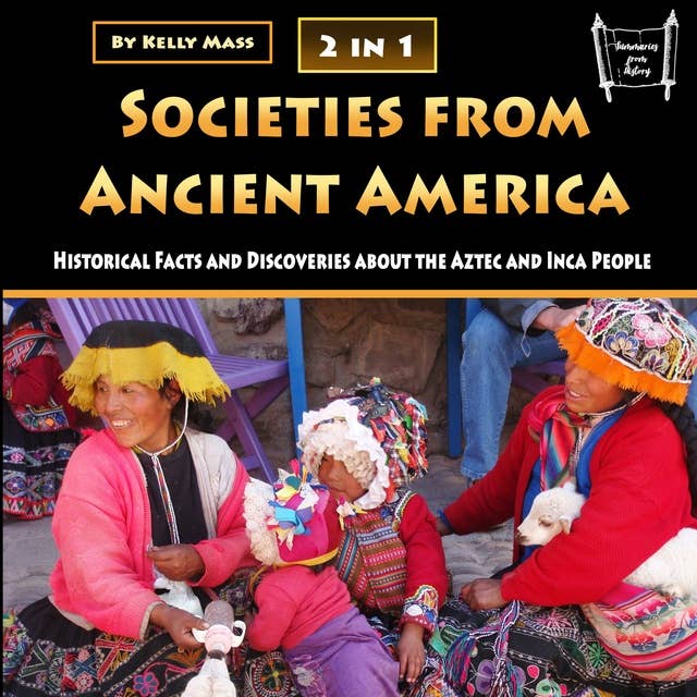 Societies from Ancient America: Historical Facts and Discoveries about the Aztec and Inca People