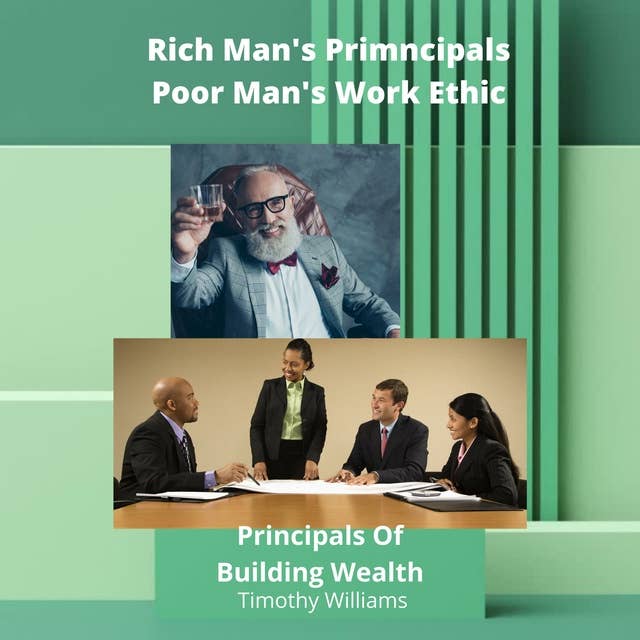 Rich Man's Principals Poor Man's Work Ethic: Principals Of Building Wealth