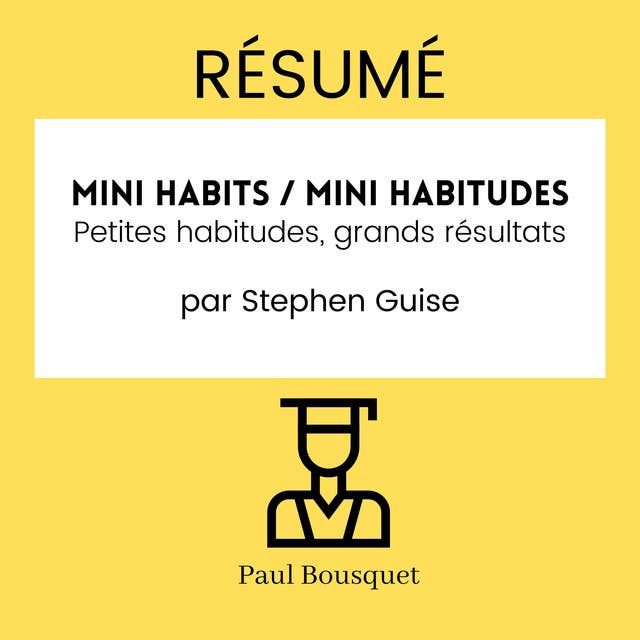 RÉSUMÉ - Mini Habits / Mini habitudes : Petites habitudes, grands résultats par Stephen Guise