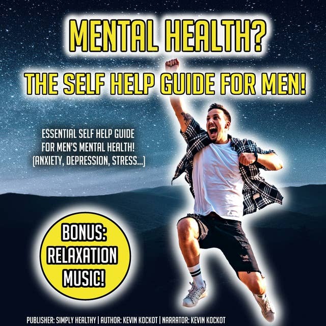 Mental Health? The Self Help Guide For Men!: Essential Self Help Guide For Men’s Mental Health! (Anxiety, Depression, Stress…) BONUS: Relaxation Music!