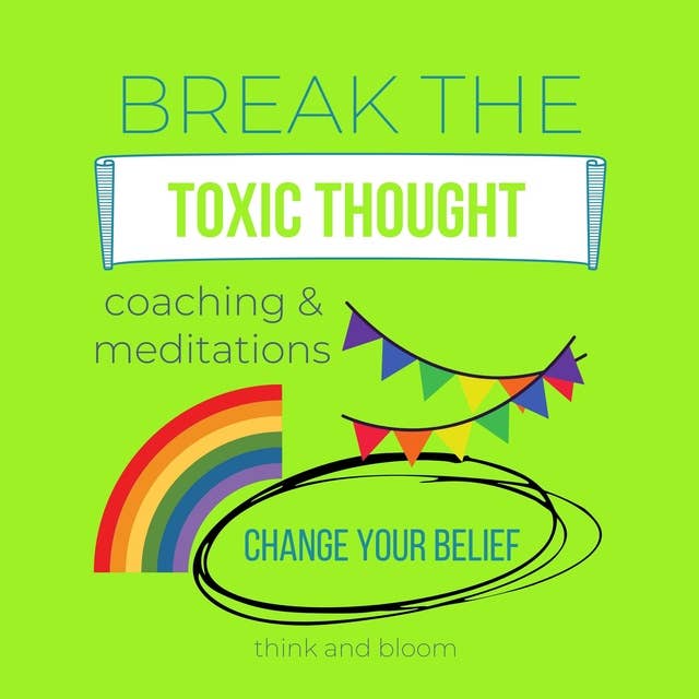 Break the Toxic Thought Coaching & Meditations Change your belief: inner transformation, create the life you want, joy love abundance peace, stay positive happy, break the unconscious patterns
