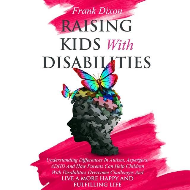 Raising Kids With Disabilities: Understanding Differences in Autism, Asperger’s, ADHD and How Parents Can Help Children With Disabilities Overcome Challenges to Live a Happier and More Fulfilling Life