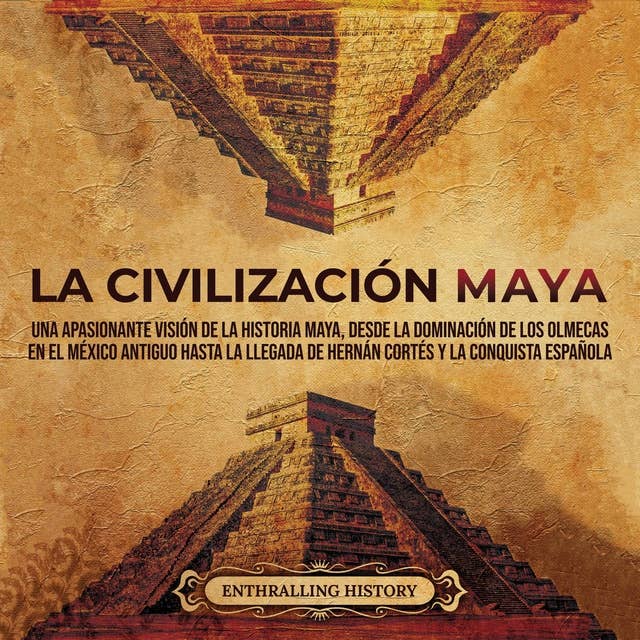 La civilización maya: Una apasionante visión de la historia maya, desde la dominación de los olmecas en el México antiguo hasta la llegada de Hernán Cortés