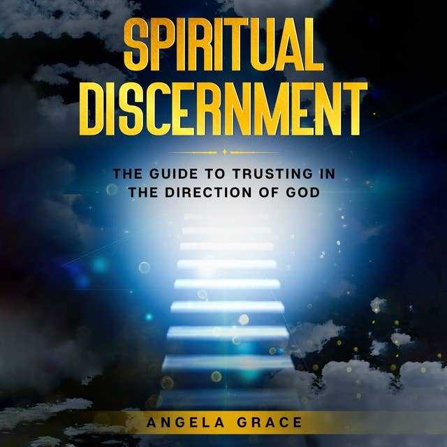 Spiritual Discernment: The Guide to Trusting in the Direction of God: How to Follow the Voice of God, Improve Your Holy Direction and Find Your Purpose & Mission