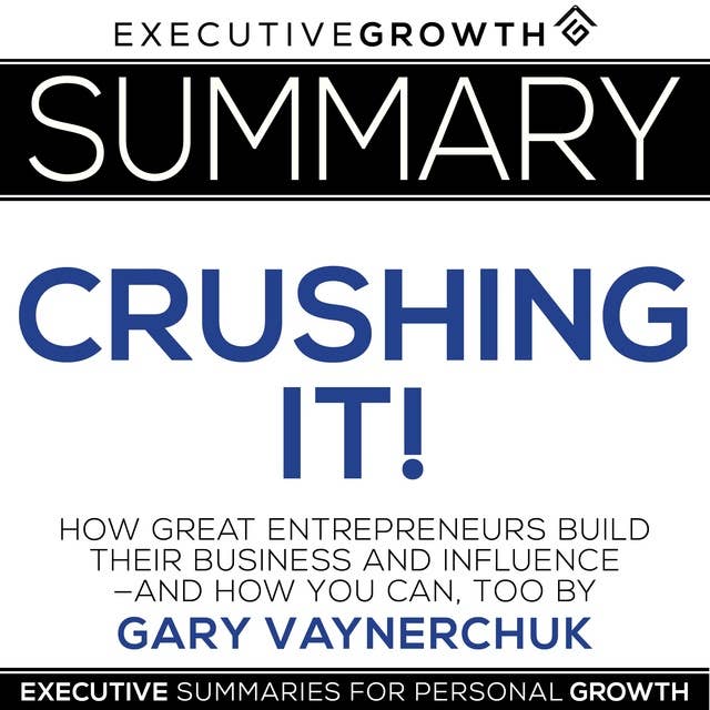 Summary: Crushing It! - How Great Entrepreneurs Build Their Business and Influence—and How You Can, Too by Gary Vaynerchuk