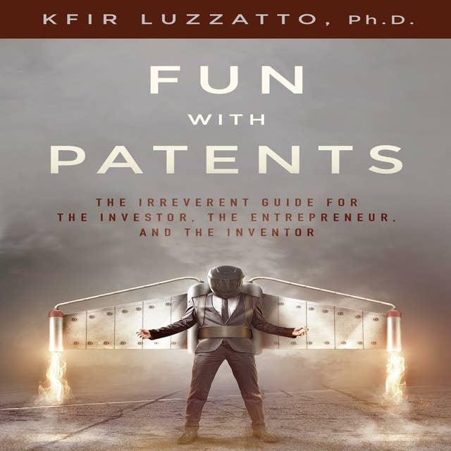 Fun with Patents: The Irreverent Guide for the Investor, the Entrepreneur, and the Inventor