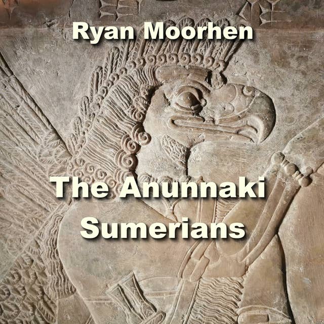 The Anunnaki Sumerians: The Baffling Origins of Humanity embedded in Mesopotamian Culture