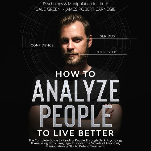 HOW TO ANALYZE PEOPLE TO LIVE BETTER: The Complete Guide to Reading People Through Dark Psychology & Analyzing Body Language. Discover the Secrets of Hypnosis, NLP & Manipulation to Defend Your mind