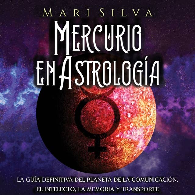 Mercurio en Astrología: La guía definitiva del planeta de la comunicación, el intelecto, la memoria y transporte