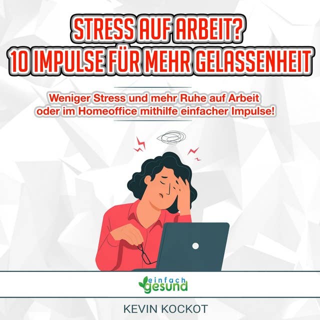 Stress auf Arbeit? 10 Impulse für mehr Gelassenheit: Weniger Stress und mehr Ruhe auf Arbeit  oder im Homeoffice mithilfe einfacher Impulse!