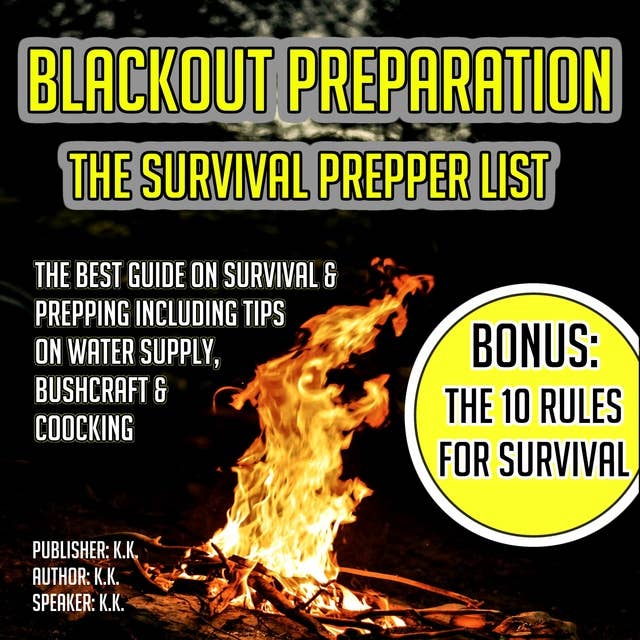 Blackout Preparation: The Survival Prepper List: The Best Guide On Survival & Prepping Including Tips On Water Supply, Bushcraft & Cooking BONUS: The 10 Rules For Survival