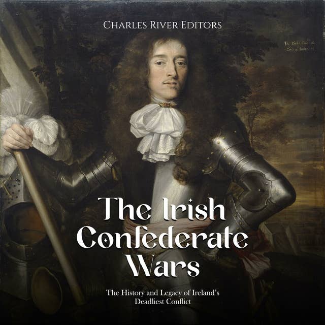 The Irish Confederate Wars: The History and Legacy of Ireland’s Deadliest Conflict