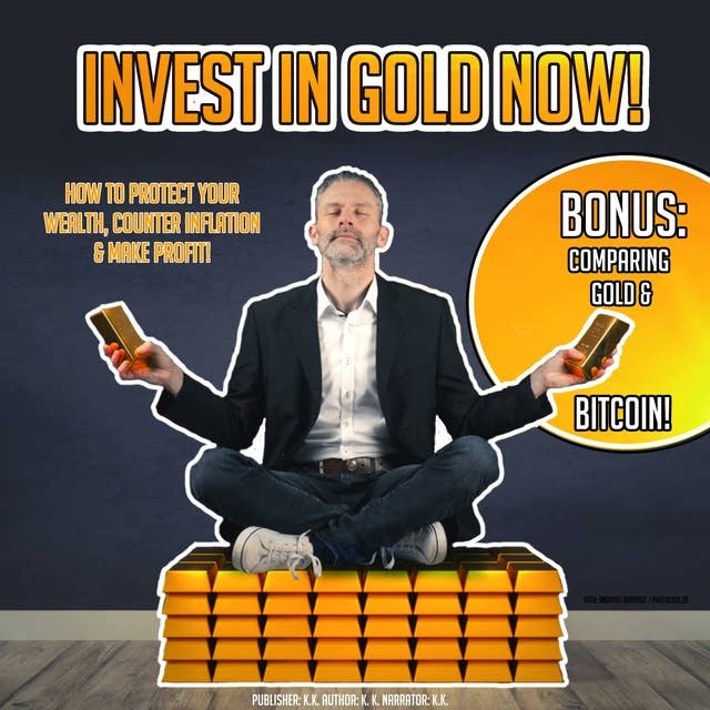 Invest In Gold Now!: How To Protect Your Wealth, Counter Inflation & Make Profit! BONUS: Comparing Bitcoin & Gold!