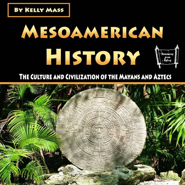 Mesoamerican History: The Culture and Civilization of the Mayans and Aztecs