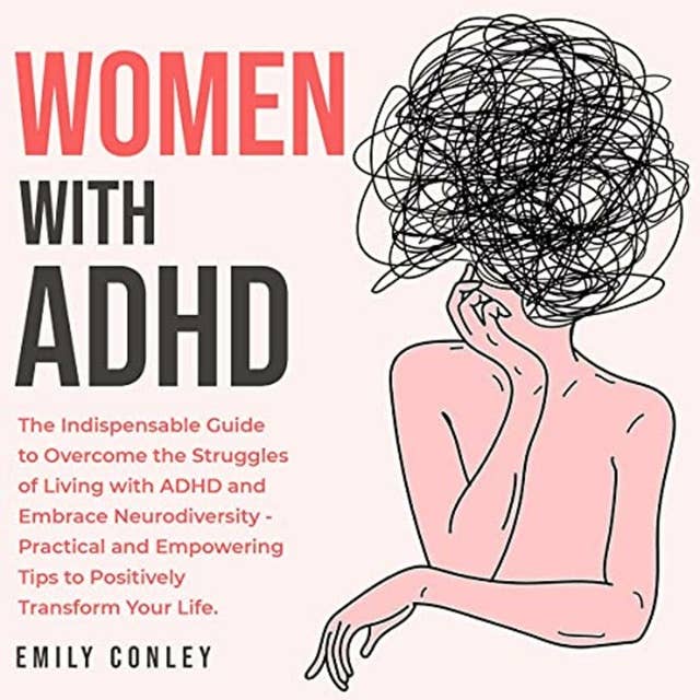 Women with ADHD: The Indispensable Guide to Overcome the Struggles of Living with ADHD and Embrace Neurodiversity - Practical and Empowering Tips to Positively Transform Your Life