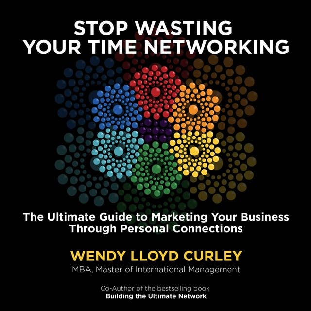 Stop Wasting Your Time Networking: The Ultimate Guide to Marketing Your Business Through Personal Connections