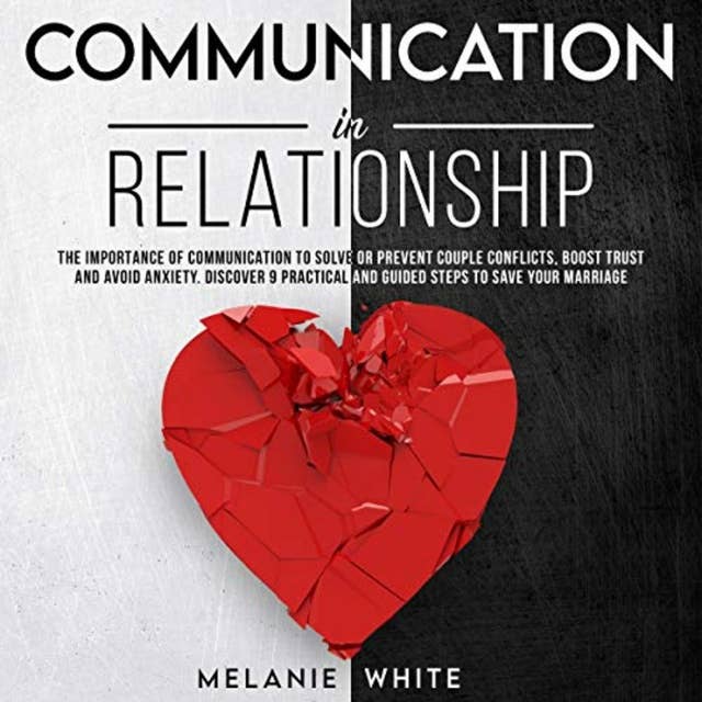 Communication in Relationship: The Importance of Communication to Solve or Prevent Couple Conflicts, Boost Trust and Avoid Anxiety. Discover 9 Practical and Guided Steps to Save Your Marriage