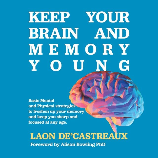Keep Your Brain and Memory Young: Basic Mental and Physical Strategies to Freshen Up Your Memory and Keep You Sharp and Focused at Any Age