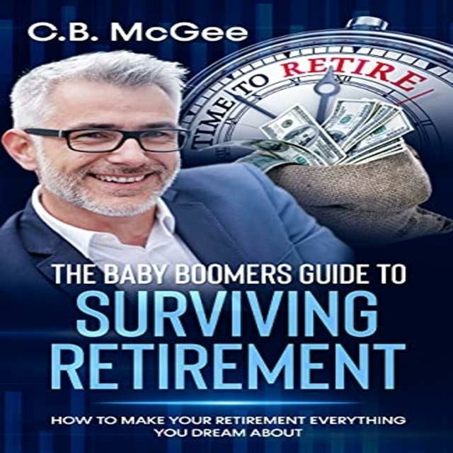 The Baby Boomer’s Guide to Surviving Retirement: How to Make Your Retirement Everything You Dream About