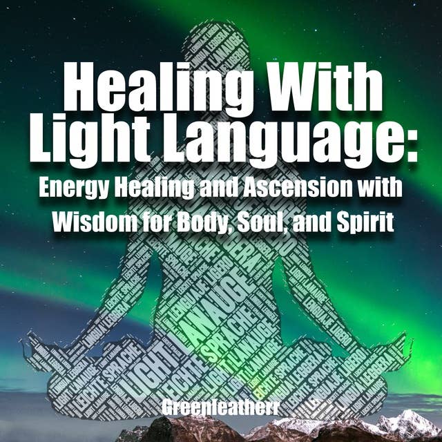 Healing With Light Language: Energy Healing and Ascension with Wisdom for Body, Soul, and Spirit