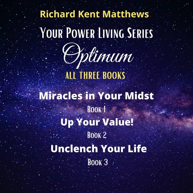 Optimum - Your Power Living Series (All Three Books): Miracles in Your Midst - Up Your Value - Unclench Your Life
