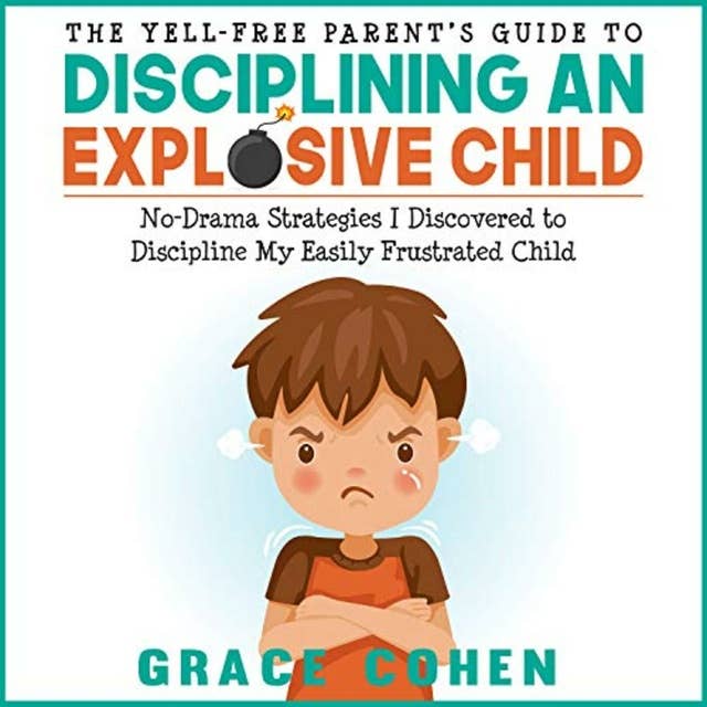 The Yell-Free Parent’s Guide to Disciplining an Explosive Child: No-Drama Strategies I Discovered to Discipline My Easily Frustrated Child