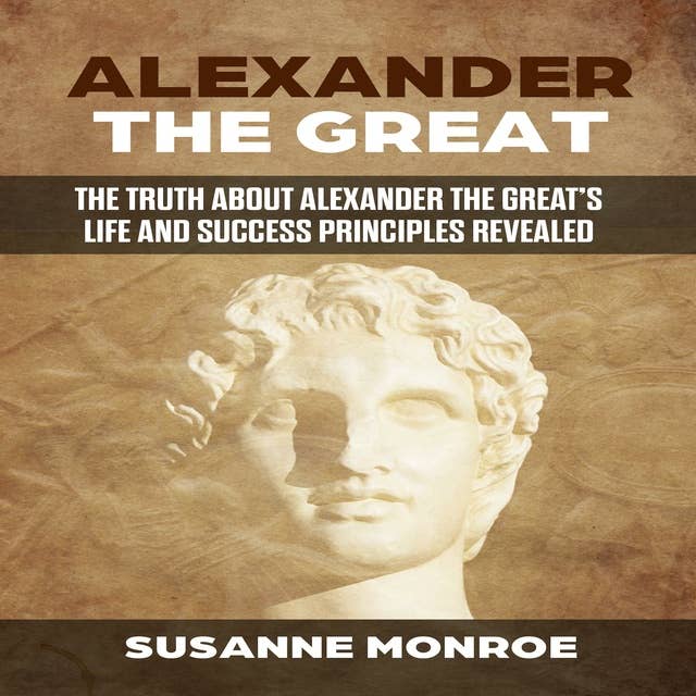 ALEXANDER THE GREAT: The truth about Alexander the Great’s life and political principles revealed