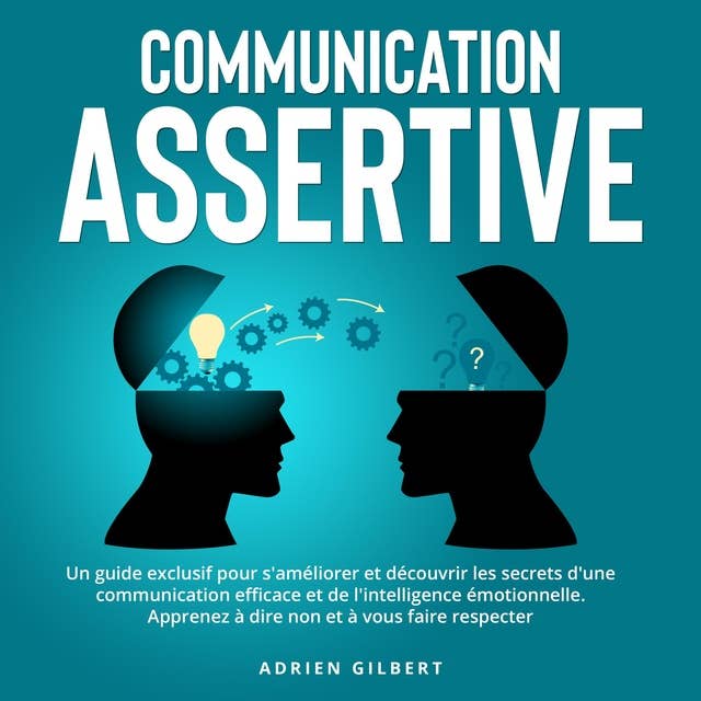 Communication Assertive: Un guide exclusif pour s'améliorer et découvrir les secrets d'une communication efficace et de l'intelligence émotionnelle. Apprenez à dire non et à vous faire respecter