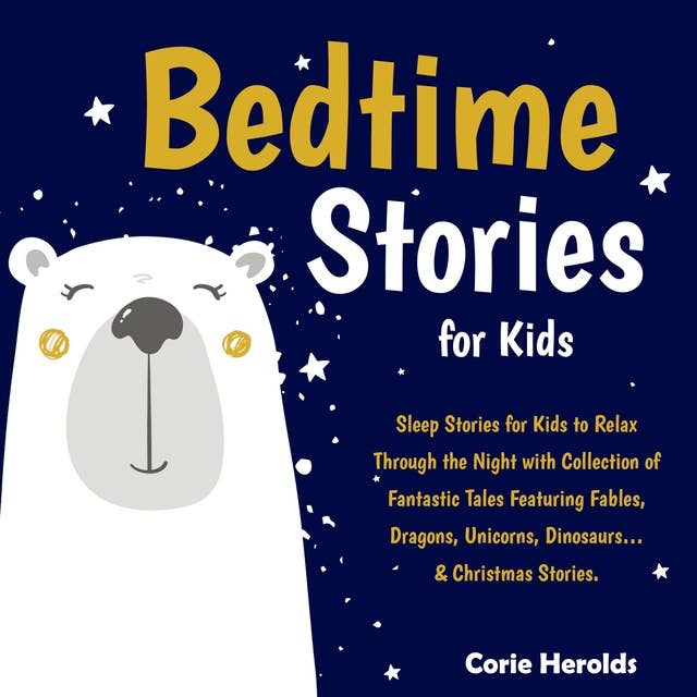 Bedtime Stories For Kids: Sleep Stories for Kids to Relax Through the Night with Collection of Fantastic Tales Featuring Fables, Dragons, Unicorns, Dinosaurs…& Christmas Stories.