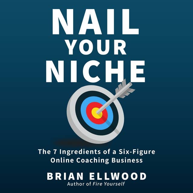 Nail Your Niche: The 7 Ingredients of a Six-Figure Online Coaching Business