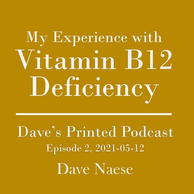 My Experience with Vitamin B12 Deficiency: Dave's Printed Podcast, Episode 2, 2021-05-12