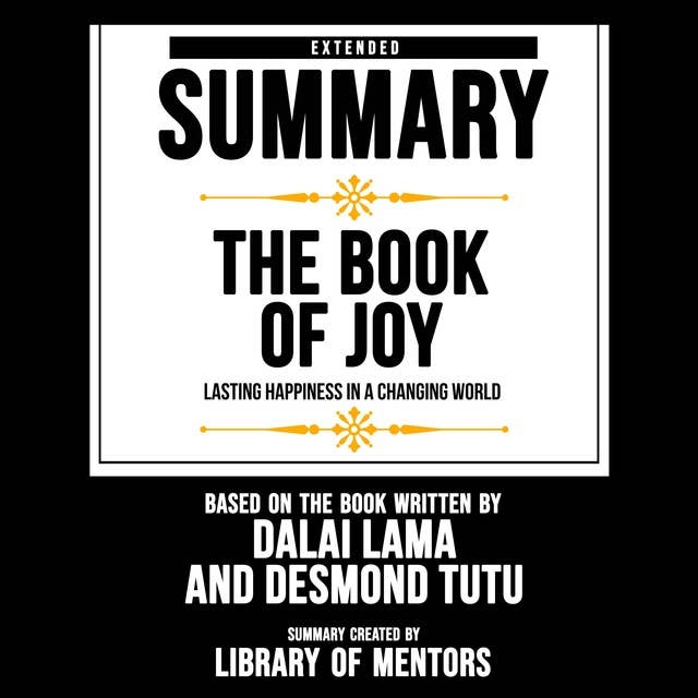 Extended Summary of The Book Of Joy - Lasting Happiness In A Changing World: Based On The Book Written By Dalai Lama And Desmond Tutu