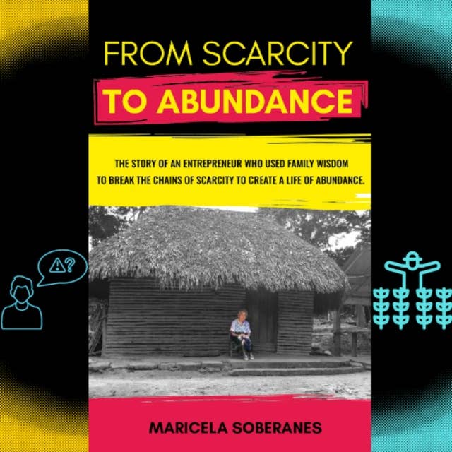 From scarcity to abundance: A story of an entrepreneur who used family wisdom to break the chains of scarcity to create a life of abundance.