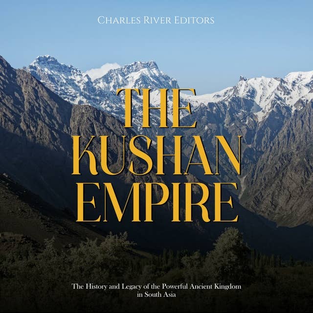 The Kushan Empire: The History and Legacy of the Powerful Ancient Dynasty in South Asia