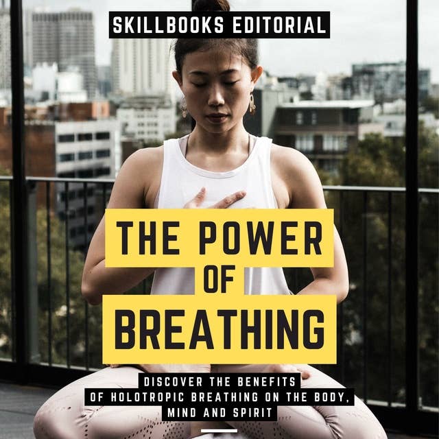 The Power Of Breathing - Discover The Benefits Of Holotropic Breathing On The Body, Mind And Spirit: ( Extended Edition )