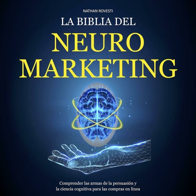 La Biblia del Neuromarketing: Comprender las Armas de la Persuasión y la Ciencia Cognitiva para las Compras en Línea