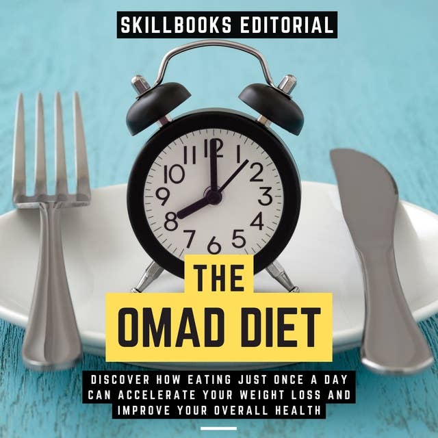 The Omad Diet - Discover How Eating Just Once A Day Can Accelerate Your Weight Loss And Improve Your Overall Health: ( Extended Edition )