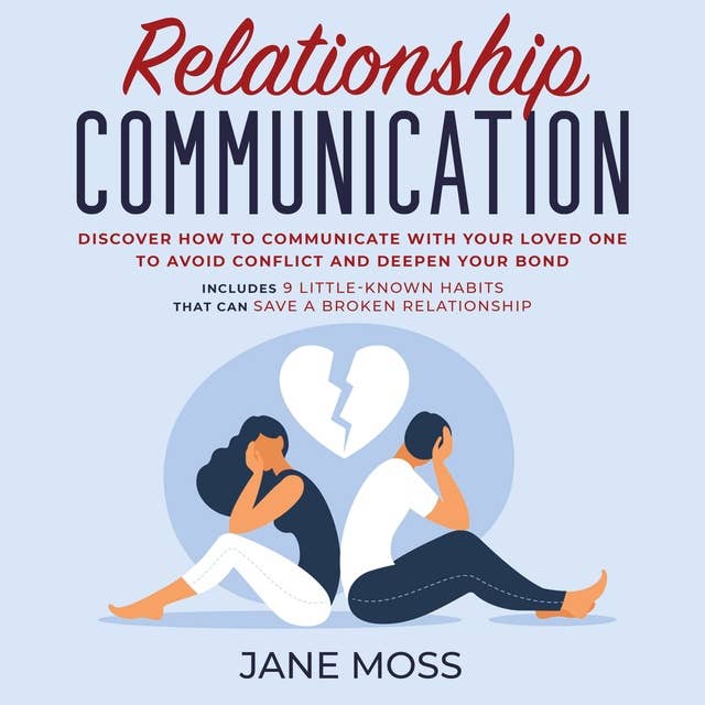 Relationship Communication: Discover How to Communicate With Your Loved One to Avoid Conflict and Deepen Your Bond: Includes 9 Little-Known Habits That Can Save a Broken Relationship