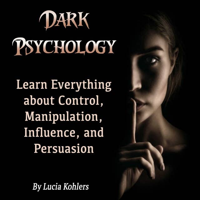 Dark Psychology: Learn Everything about Control, Manipulation, Influence, and Persuasion