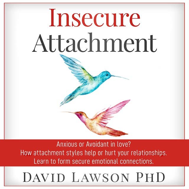 Insecure Attachment: Anxious or Avoiding in Love? How Attachment Styles Help or Hurt your Relationships. Learn to form secure emotional connections