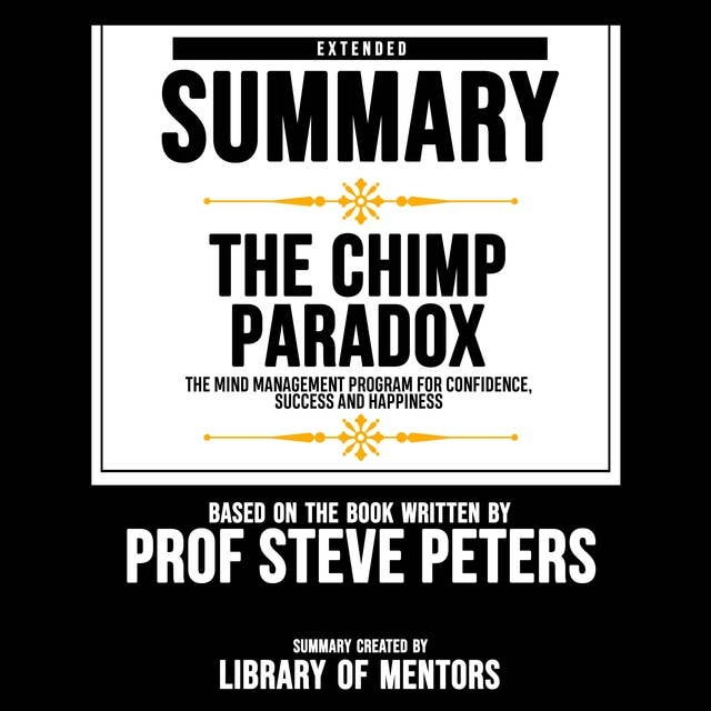 Extended Summary Of The Chimp Paradox - The Mind Management Program For Confidence, Success And Happiness: Based On The Book Written By Prof Steve Peters by Library Of Mentors