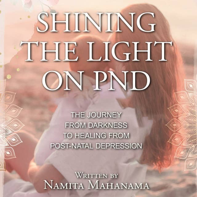 Shining the Light on PND: The Journey From Darkness To Healing From Post-Natal Depression