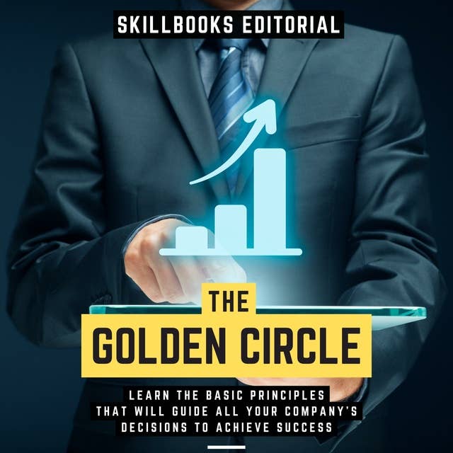 The Golden Circle - Learn The Basic Principles That Will Guide All Your Company's Decisions To Achieve Success: ( Extended Edition )