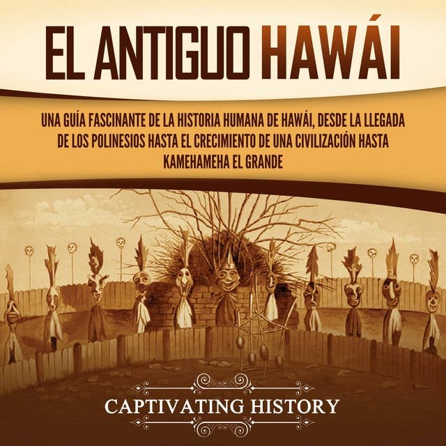 El antiguo Hawái: Una guía fascinante de la historia humana de Hawái, desde la llegada de los polinesios hasta el crecimiento de una civilización hasta Kamehameha el Grande