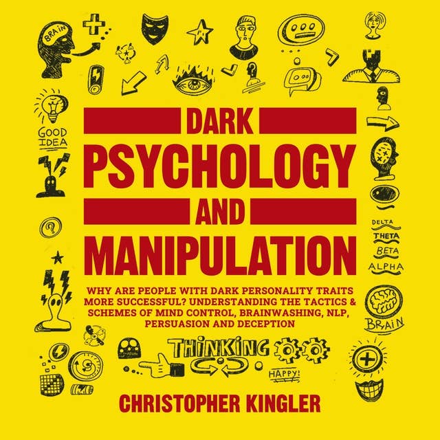 Dark Psychology and Manipulation: Are people with dark personality traits more likely to succeed? Understanding the Tactics & Schemes of Mind Control, Brainwashing, NPL, Persuasion, Hypnosis and Deception