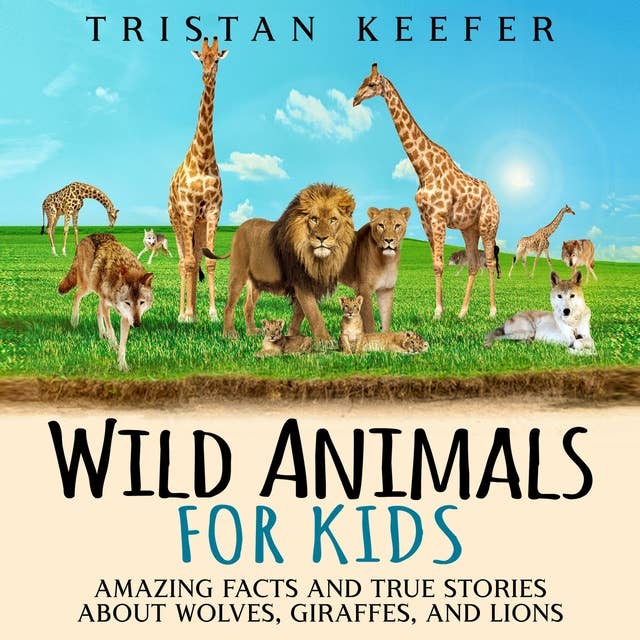 Wild Animals for Kids: Amazing Facts and True Stories about Wolves, Giraffes, and Lions