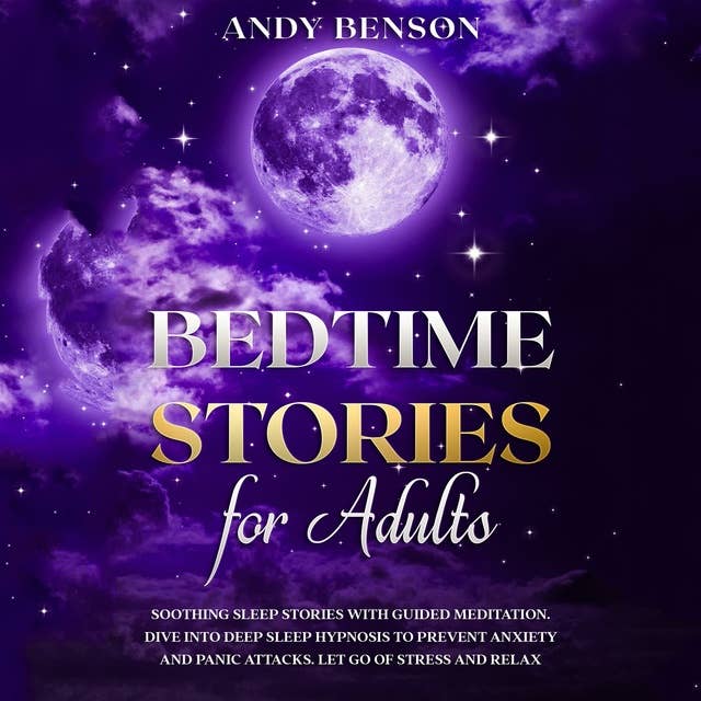 Bedtime Stories for Adults: Soothing Sleep Stories with Guided Meditation. Dive Into Deep Sleep Hypnosis to Prevent Anxiety and Panic Attacks. Let Go of Stress and Relax.