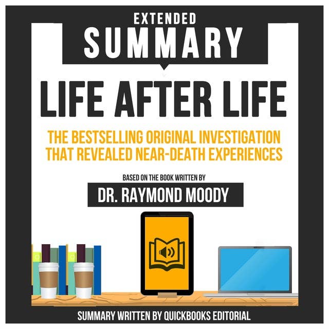 Extended Summary Of Life After Life - The Bestselling Original Investigation That Revealed Near-Death Experiences: Based On The Book Written By Dr. Raymond Moody