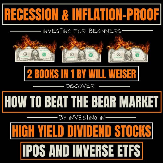 Recession & Inflation-Proof Investing For Beginners 2 Books In 1: Discover How To Beat The Bear Market By Investing In High Yield Dividend Stocks, IPOs And Inverse ETFs
