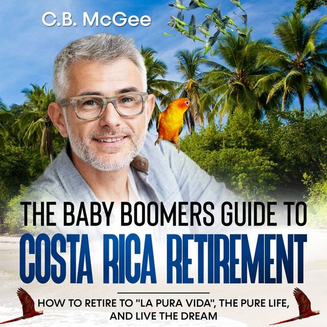 The Baby Boomer’s Guide® to Costa Rica Retirement: How To Retire To "La Pura Vida", The Pure Life, And Live The Dream